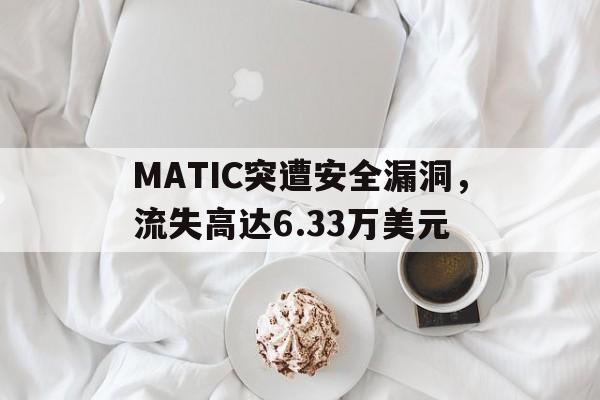 九游体育官网-MATIC突遭安全漏洞，流失高达6.33万美元的简单介绍